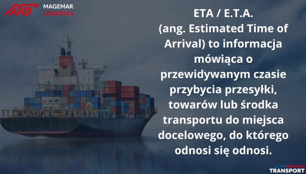 ETA / E.T.A. (ang. Estimated Time of Arrival) to informacja mówiąca o przewidywanym czasie przybycia przesyłki, towarów lub środka transportu do miejsca docelowego, do którego odnosi się odnosi.